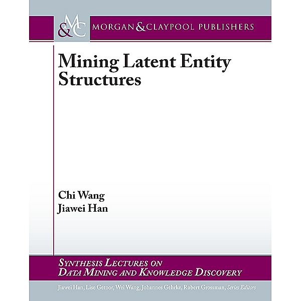 Synthesis Lectures on Data Mining and Knowledge Discovery: Mining Latent Entity Structures, Jiawei Han, Chi Wang