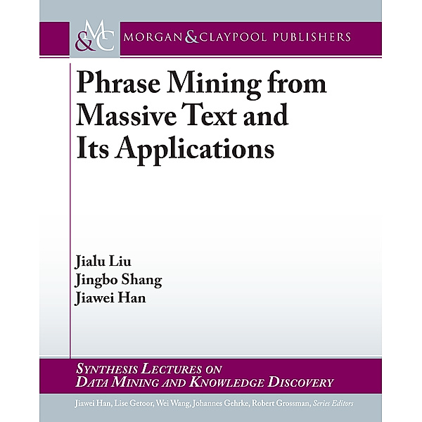 Synthesis Lectures on Data Mining and Knowledge Discovery: Phrase Mining from Massive Text and Its Applications, Jiawei Han, Jialu Liu, Jingbo Shang