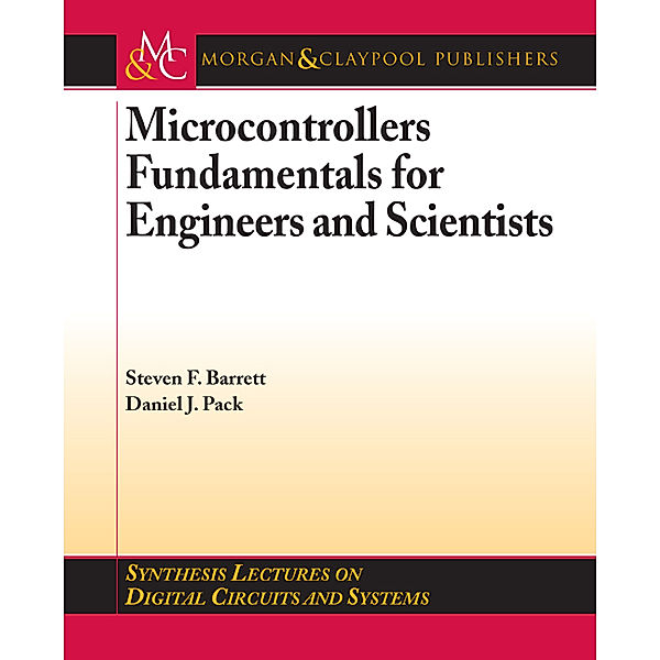 Synthesis Lectures on Digital Circuits and Systems: Microcontrollers Fundamentals for Engineers and Scientists, Steven F. Barrett, Daniel J. Pack