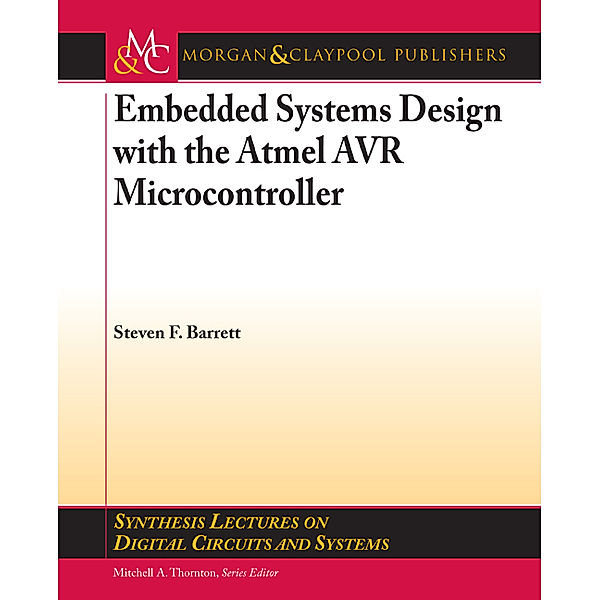 Synthesis Lectures on Digital Circuits and Systems: Embedded System Design with the Atmel AVR Microcontroller, Steven F. Barrett