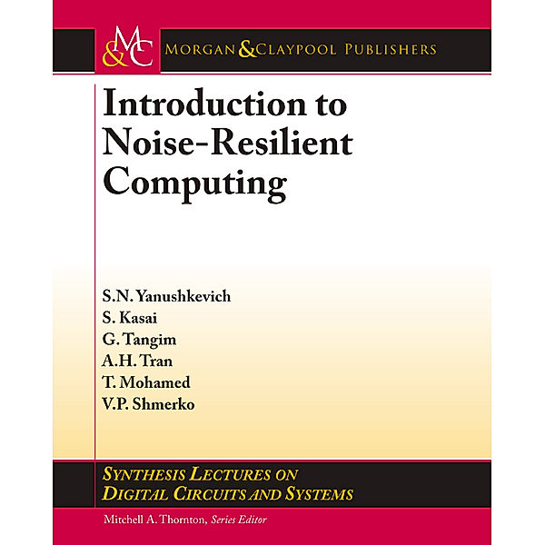 Synthesis Lectures on Digital Circuits and Systems: Introduction to Noise-Resilient Computing, Svetlana N. Yanushkevich, Golam Tangim, Seiya Kasai, A. H. Tran