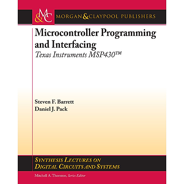 Synthesis Lectures on Digital Circuits and Systems: Microcontroller Programming and Interfacing TI MSP430, Steven Barrett, Daniel Pack