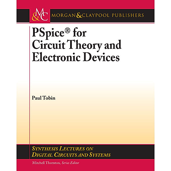 Synthesis Lectures on Digital Circuits and Systems: PSpice for Circuit Theory and Electronic Devices, Paul Tobin
