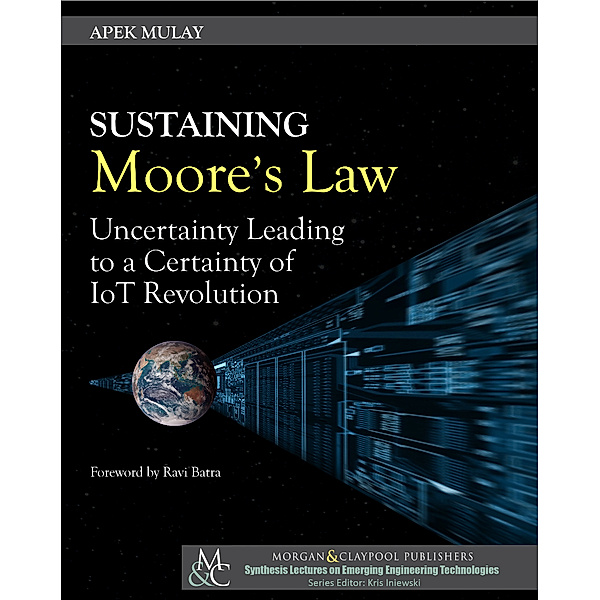Synthesis Lectures on Emerging Engineering Technologies: Sustaining Moore’s Law, Apek Mulay