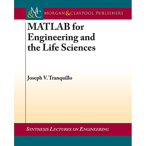 Synthesis Lectures on Engineering: MATLAB for Engineering and the Life Sciences, Joseph Tranquillo