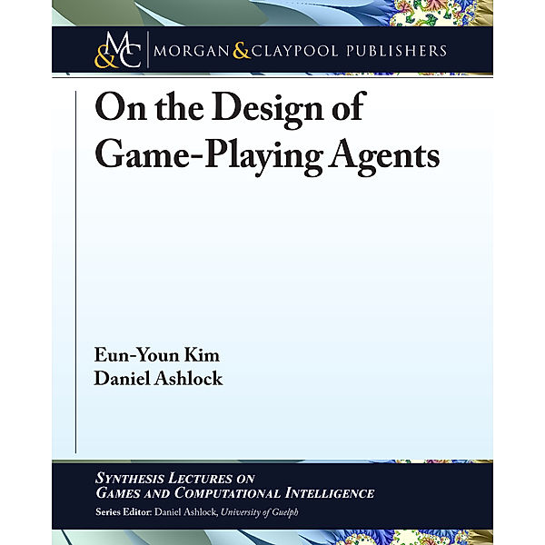 Synthesis Lectures on Games and Computational Intelligence: On the Design of Game-Playing Agents, Daniel Ashlock, Eun-Youn Kim