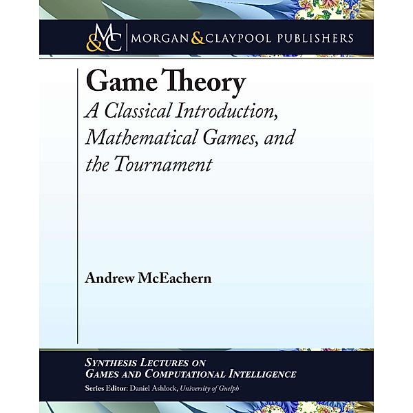 Synthesis Lectures on Games and Computational Intelligence: Game Theory, Andrew McEachern