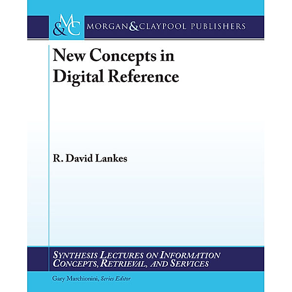 Synthesis Lectures on Information Concepts, Retrieval, and Services: New Concepts in Digital Reference, R. David Lankes
