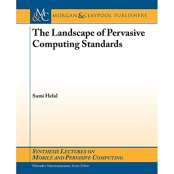 Synthesis Lectures on Mobile & Pervasive Computing: The Landscape of Pervasive Computing Standards, Sumi Helal