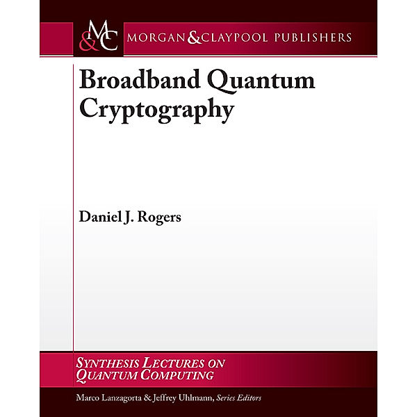 Synthesis Lectures on Quantum Computing: Broadband Quantum Cryptography, Daniel Rogers
