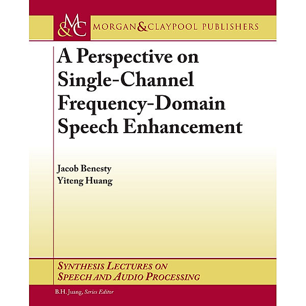 Synthesis Lectures on Speech and Audio Processing: A Perspective on Single-Channel Frequency-Domain Speech Enhancement, Jacob Benesty, Yiteng Huang