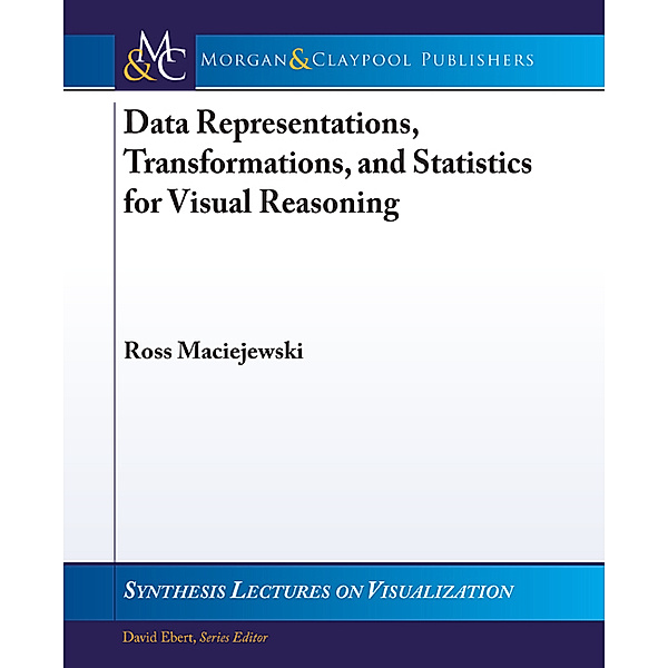 Synthesis Lectures on Visualization: Data Representations, Transformations, and Statistics for Visual Reasoning, Ross Maciejewski