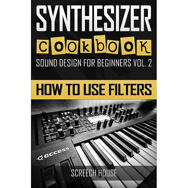 Synthesizer Cookbook: How to Use Filters (Sound Design for Beginners, #2), Screech House