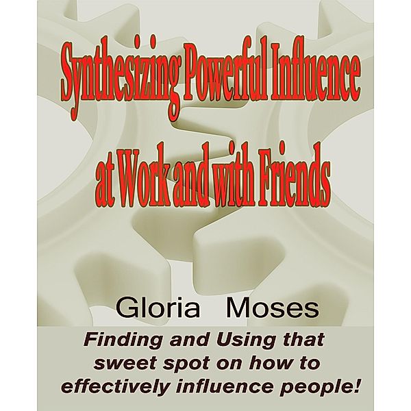 Synthesizing Powerful Influence at Work and with Friends, Gloria Moses