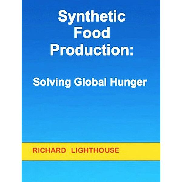 Synthetic Food Production:  Solving Global Hunger, Richard Lighthouse