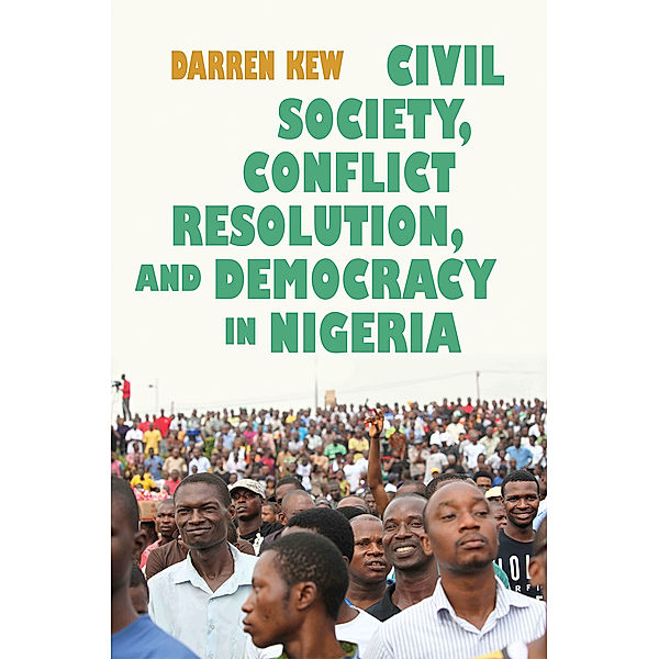 Syracuse Studies on Peace and Conflict Resolution: Civil Society, Conflict Resolution, and Democracy in Nigeria, Darren Kew