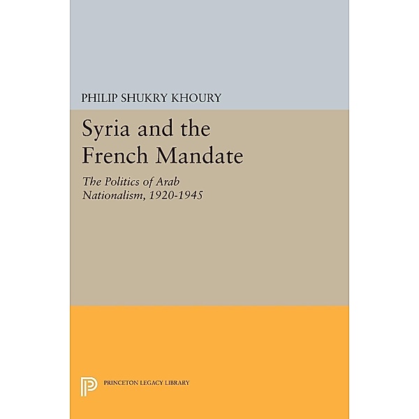 Syria and the French Mandate / Princeton Legacy Library Bd.487, Philip Shukry Khoury