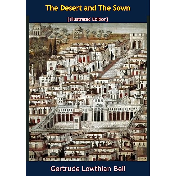 Syria - The Desert and The Sown [Illustrated Edition] / Barakaldo Books, Gertrude Lowthian Bell