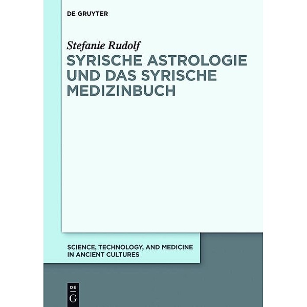 Syrische Astrologie und das Syrische Medizinbuch / Science, Technology, and Medicine in Ancient Cultures Bd.7, Stefanie Rudolf