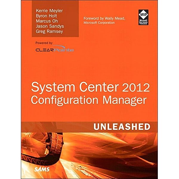 System Center 2012 Configuration Manager (SCCM) Unleashed, Kerrie Meyler, Byron Holt, Marcus Oh, Jason Sandys, Greg Ramsey