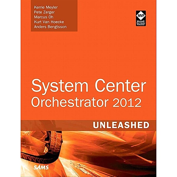 System Center 2012 Orchestrator Unleashed / Unleashed, Kerrie Meyler, Pete Zerger, Marcus Oh, Anders Bengtsson, Kurt van Hoecke