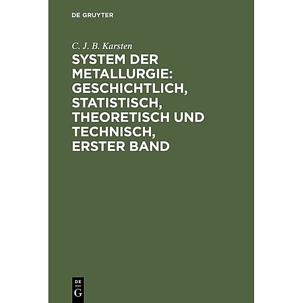 System der Metallurgie: geschichtlich, statistisch, theoretisch und technisch, Erster Band, C. J. B. Karsten