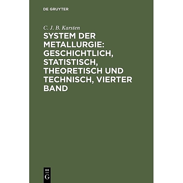 System der Metallurgie: geschichtlich, statistisch, theoretisch und technisch, Vierter Band, C. J. B. Karsten
