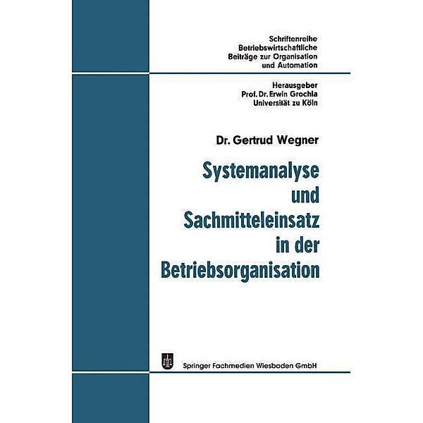 Systemanalyse und Sachmitteleinsatz in der Betriebsorganisation / Betriebswirtschaftliche Beiträge zur Organisation und Automation, Gertrud Wegner