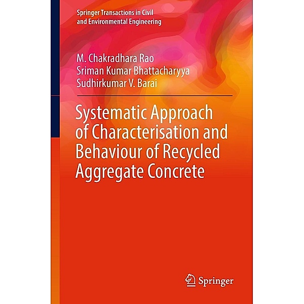 Systematic Approach of Characterisation and Behaviour of Recycled Aggregate Concrete / Springer Transactions in Civil and Environmental Engineering, M. Chakradhara Rao, Sriman Kumar Bhattacharyya, Sudhirkumar V. Barai