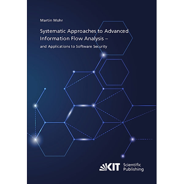 Systematic Approaches to Advanced Information Flow Analysis - and Applications to Software Security, Martin Mohr