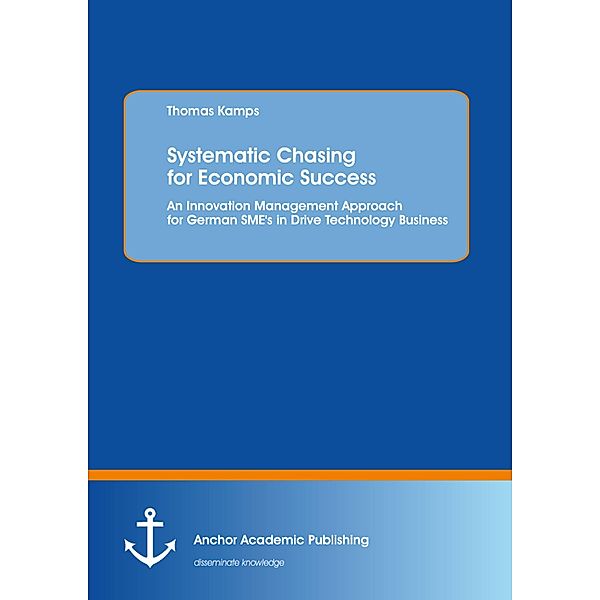 Systematic Chasing for Economic Success: An Innovation Management Approach for German SME's in Drive Technology Business, Thomas Kamps