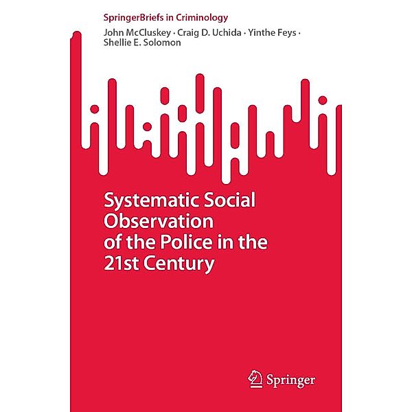 Systematic Social Observation of the Police in the 21st Century / SpringerBriefs in Criminology, John McCluskey, Craig D. Uchida, Yinthe Feys, Shellie E. Solomon