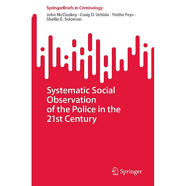 Systematic Social Observation of the Police in the 21st Century, John McCluskey, Craig D. Uchida, Yinthe Feys, Shellie E. Solomon