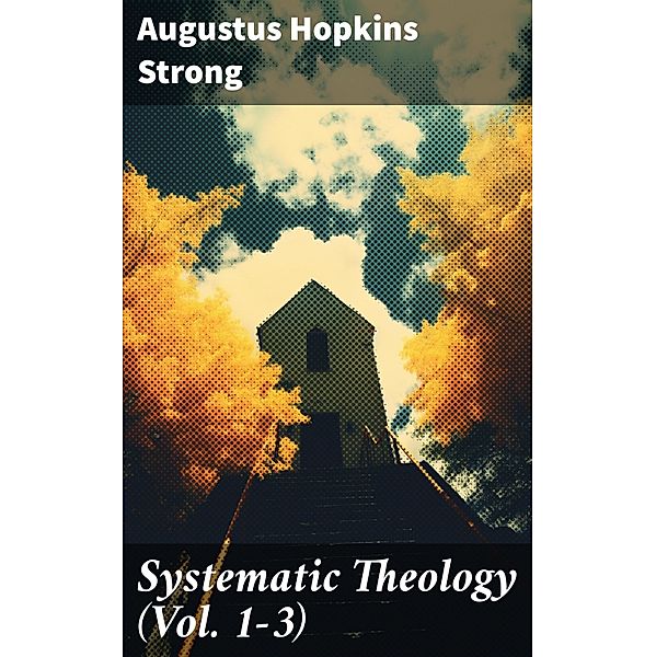 Systematic Theology (Vol. 1-3), Augustus Hopkins Strong