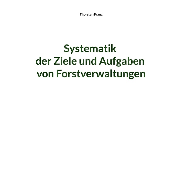Systematik der Ziele und Aufgaben von Forstverwaltungen, Thorsten Franz
