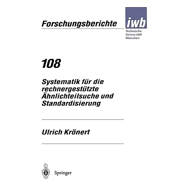 Systematik für die rechnergestützte Ähnlichteilsuche und Standardisierung / iwb Forschungsberichte Bd.108, Ulrich Krönert