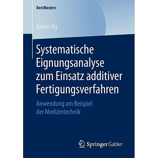 Systematische Eignungsanalyse zum Einsatz additiver Fertigungsverfahren / BestMasters, Julian Ilg