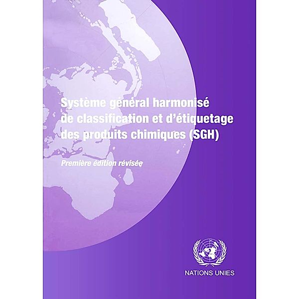 Système Général Harmonisé de Classification et d'Etiquetage des Produits Chimiques (SGH) - Première Edition Révisée / Syste`me ge´ne´ral harmonise´ de classification et d'e´tiquetage des produits chimiques (SGH)