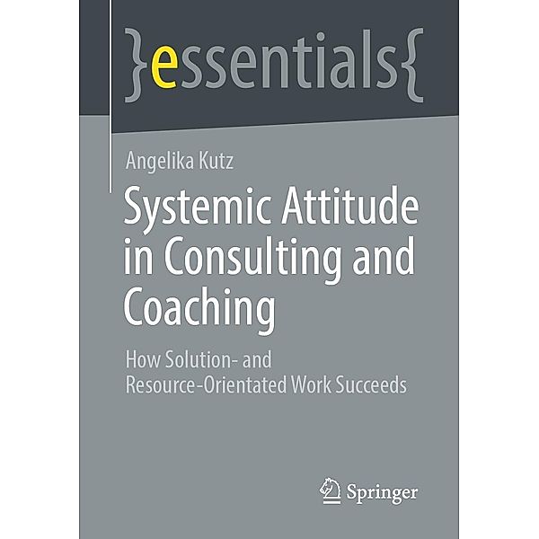 Systemic Attitude in Consulting and Coaching / essentials, Angelika Kutz