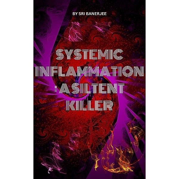 Systemic Inflammation: A Silent Killer, Sri Banerjee