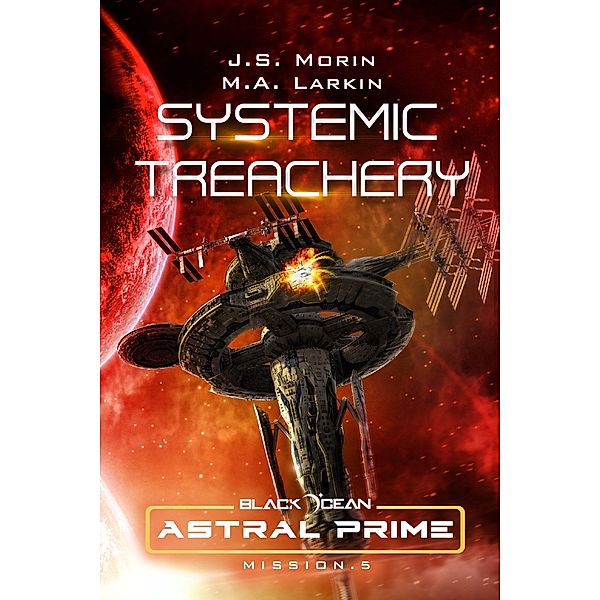 Systemic Treachery: Mission 5 (Black Ocean: Astral Prime, #5) / Black Ocean: Astral Prime, J. S. Morin, M. A. Larkin