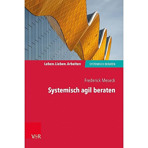 Systemisch agil beraten / Leben. Lieben. Arbeiten: systemisch beraten, Frederick Meseck