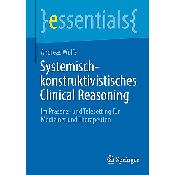 Systemisch-konstruktivistisches Clinical Reasoning / essentials, Andreas Wolfs