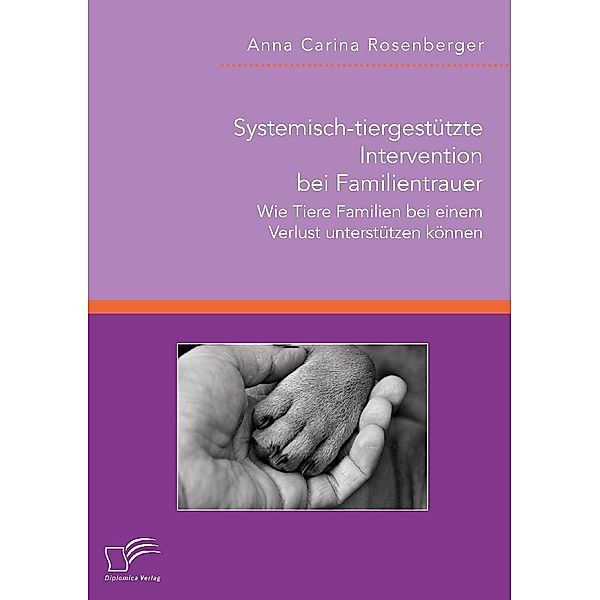 Systemisch-tiergestützte Intervention bei Familientrauer. Wie Tiere Familien bei einem Verlust unterstützen können, Anna Carina Rosenberger