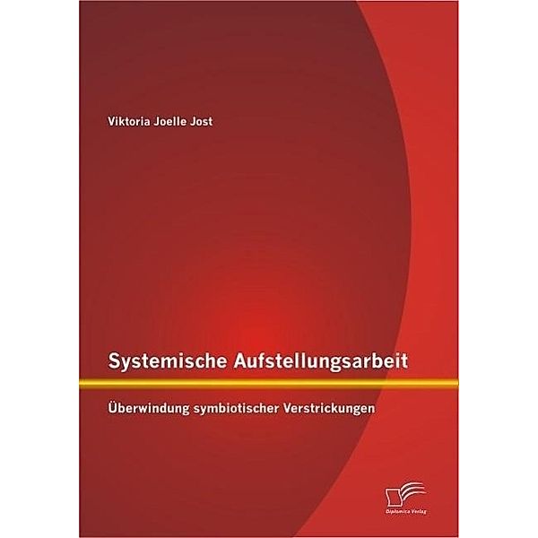 Systemische Aufstellungsarbeit: Überwindung symbiotischer Verstrickungen, Viktoria Joelle Jost