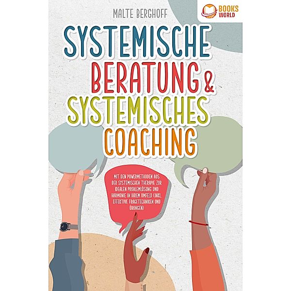 Systemische Beratung & Systemisches Coaching: Mit den Powermethoden aus der systemischen Therapie zur idealen Problemlösung und Harmonie in Ihrem Umfeld (inkl. effektiver Fragetechniken und Übungen), Malte Berghoff