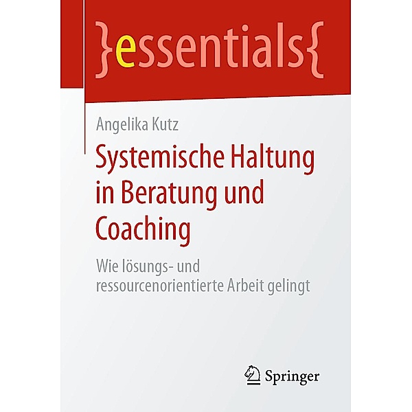 Systemische Haltung in Beratung und Coaching / essentials, Angelika Kutz