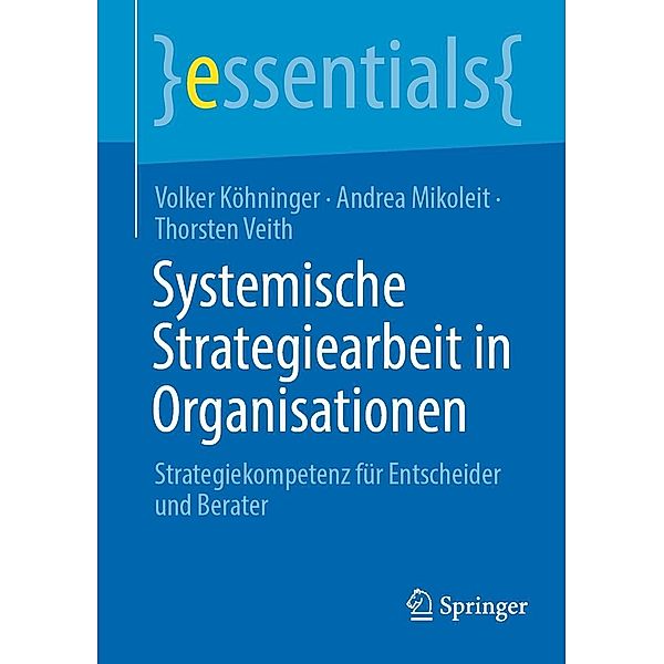 Systemische Strategiearbeit in Organisationen / essentials, Volker Köhninger, Andrea Mikoleit, Thorsten Veith