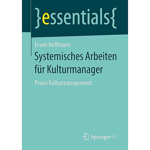 Systemisches Arbeiten für Kulturmanager / essentials, Erwin Hoffmann