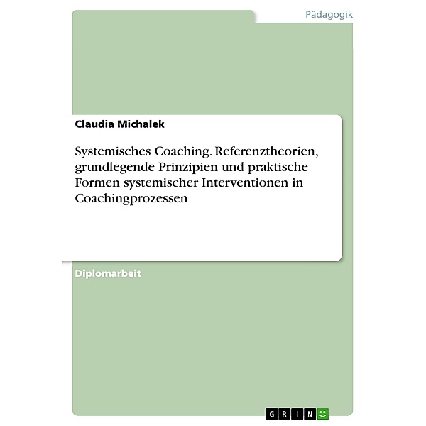 Systemisches Coaching. Referenztheorien, grundlegende Prinzipien und praktische Formen systemischer Interventionen in Coachingprozessen, Claudia Michalek